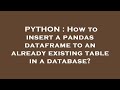 PYTHON : How to insert a pandas dataframe to an already existing table in a database?