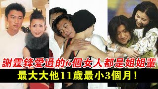 謝霆鋒愛過的6個女人，都是“姐姐輩”，最大大他11歲，最小3個月 ！