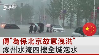 傳「為保北京故意洩洪」 涿州水淹四樓全城泡水｜十點不一樣