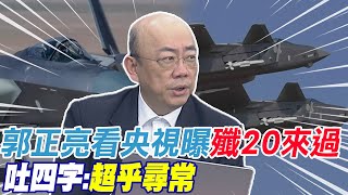 郭正亮看央視曝殲20來過 吐四字:超乎尋常@中天新聞CtiNews