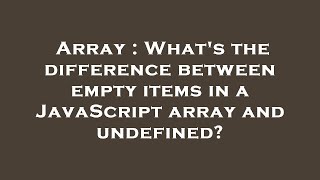 Array : What's the difference between empty items in a JavaScript array and undefined?
