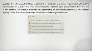Question 1 In retrospect, the "Noble Experiment" of Prohibition is generally regarded as: A One of t