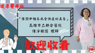 高雄市立聯合醫院陳淨棋護理師 「傳聞中糖尿病合併症的真象」