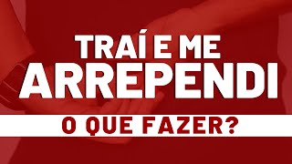 TRAÍ e me ARREPENDI — O que FAZER?