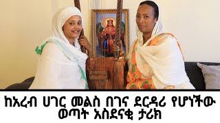 ከአረብ ሀገር መልስ በገና ደርዳሪ የሆነችው ወጣት አስደናቂ ታሪክ