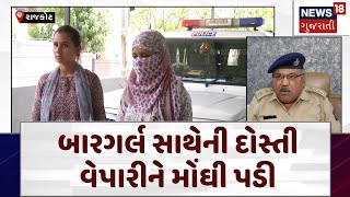 Rajkot | બારગર્લ સાથેની દોસ્તી વેપારીને મોંઘી પડી | Gujarat | Gujarati News | News 18 | N18V