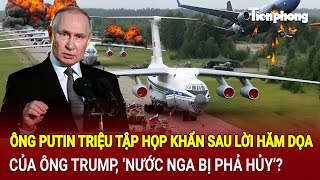 Toàn cảnh Thế giới: Ông Putin họp khẩn sau lời dọa của ông Trump, nước Nga bị phá hủy?