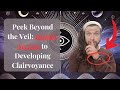 Peek Beyond the Veil: Insider Secrets to Developing Clairvoyance Step-by-Step