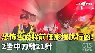 「恐怖舊愛」躲前任家埋伏行凶！　2警中刀縫21針｜華視新聞 20241225 @CtsTw