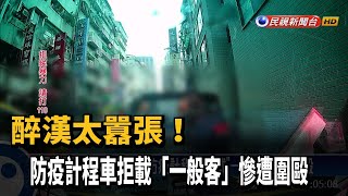 醉漢太囂張！　防疫計程車拒載「一般客」慘遭圍毆－民視新聞