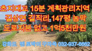 초지대교 15분 길상면 길직리 농막 147평,1억5000만원,강화도주말농장,강화도체류형 쉼터,강화도토지,강화도부동산,강화토박이공인중개사