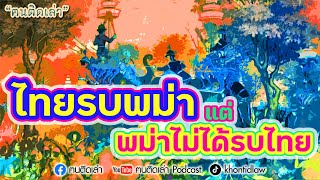 ฅนติดเล่า Podcast ตอน ไทยรบพม่า แต่ พม่าไม่ได้รบไทย