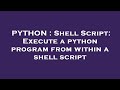 PYTHON : Shell Script: Execute a python program from within a shell script