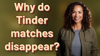 Why Do Tinder Matches Disappear