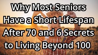 Why Most Seniors Have a Short Lifespan After 70 and 6 Secrets to Living Beyond 100 | Wisdom For Old