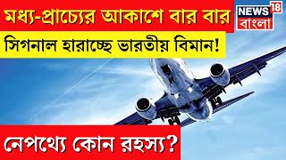 Planes Losing GPS Signal Over Middle-East:মধ্য-প্রাচ্যের আকাশে সিগনাল হারাচ্ছে ভারতীয় বিমান! | N18V