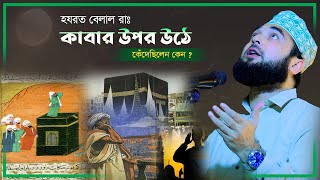 হযরত বেলাল কাবার উপর উঠে কেঁদেছিলো কেন ? সৈয়দ হাসান আযহারী। Bangla New Waz