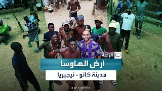 الرحلة | محمد السليني يأخذنا في رحلة إلى مدينة كانو في نيجيريا للتعرف على ثقافتهم وأسلوب حياتهم