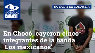 En Chocó, cayeron cinco integrantes de la banda 'Los mexicanos'