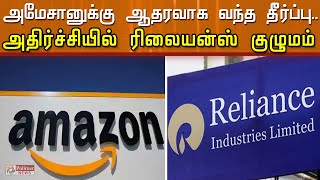 அமேசானுக்கு ஆதரவாக வந்த தீர்ப்பு.... அதிர்ச்சியில் ரிலையன்ஸ் குழுமம்