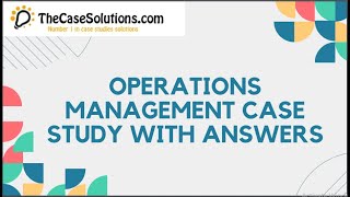 Operations Management Case Study With Answers | Case Study Solution by TheCaseSolutions.com