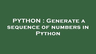 PYTHON : Generate a sequence of numbers in Python