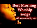 Best Morning Worship Songs 🎶 African Worship Mix 🙌High praise and worship 🎷🎶🎤   Mixtape Naija Songs