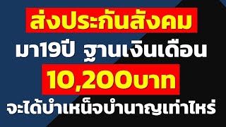 ส่งประกันสังคมมา19 ปี ฐานเงินเดือน10,200บาท จะได้บำเหน็จบำนาญเท่าไหร่ | คำถามประกันสังคมจากทางบ้าน