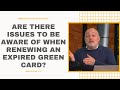 Are There Issues To Be Aware Of When Renewing An Expired Green Card?