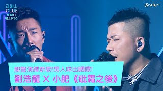 《CHILL CLUB》靚聲演繹新歌!男人味出晒嚟!劉浩龍 X 小肥《砒霜之後》