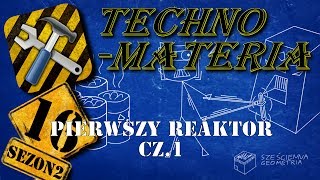 Sześcienna Techno-Materia 2 odc.16: Pierwszy reaktor cz.1