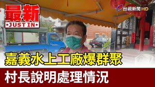 嘉義水上工廠爆群聚 村長說明處理情況【最新快訊】