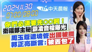 【11/30即時新聞】你們必須要先OO啊！衛福部主秘霸凌音檔曝光｜周玉蔻遭境管出國被攔 郭正亮斷言:被丟包了｜孫怡琳 劉又嘉報新聞 20241130 @中天電視CtiTv