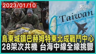 烏東城鎮巴赫姆特東北成戰鬥中心   28架次共機 台海中線全線挑釁 | 十點不一樣 20230110@TVBSNEWS01