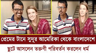 প্রেমের টানে সুদূর আমেরিকা থেকে বাংলাদেশে ছুটে আসলেন তরুণী পরিবর্তন করলেন ধ*র্ম || mt world