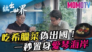 吃希臘菜偽出國！一秒置身愛琴海岸《端出世界》完整版