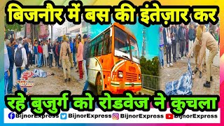 Bijnor News | बिजनौर में बस की इंतेज़ार कर रहे बुजुर्ग को रोडवेज ने कु_चला।