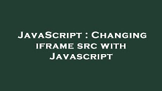 JavaScript : Changing iframe src with Javascript