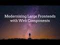 Modernizing Large Frontends with Web Components - Sam Julien