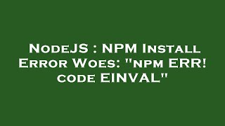 NodeJS : NPM Install Error Woes: "npm ERR! code EINVAL"