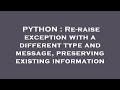 PYTHON : Re-raise exception with a different type and message, preserving existing information