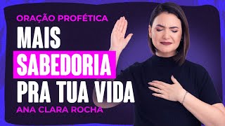 ORAÇÃO PROFÉTICA - MAIS SABEDORIA PRA TUA VIDA / Ana Clara Rocha