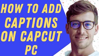 How To Add Captions On CapCut Pc - Step By Step Guide