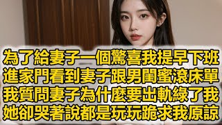 為了給妻子一個驚喜我提早下班，進家門看到妻子跟男閨蜜滾床單，我質問妻子為什麼要出軌綠了我，她卻哭著說都是玩玩跪求我原諒