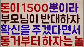 [이기 미칫나ㅋㅋㅋ] 가진 돈이 겨우 1500뿐이라.. 우리 부모님이 결혼을 반대하자 본인이 어떤 확신을 주겠다면서 동거부터 먼저 하자는 미친놈;