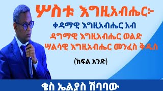 ቀዳማዊ፣ ዳግማዊና ሣልሳዊ እግዚአብሔር(ክፍል 1)  |በቄስ ኤልያስ ሽባባው|