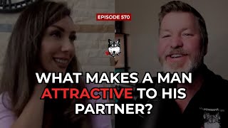 What Makes A Man Attractive To His Partner - A Woman's POV - The Powerful Man Show | Episode #570