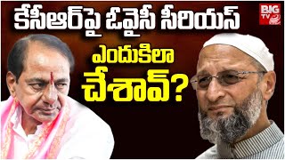 Asaduddin Owaisi Serious Comments On KCR | కేసీఆర్‌పై ఓవైసీ సీరియస్ ఎందుకిలా చేశావ్? | BIG TV