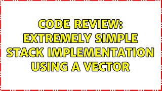 Code Review: Extremely simple stack implementation using a vector (2 Solutions!!)