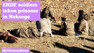 ENDF soldiers taken prisoner by Tigray forces in Neksege